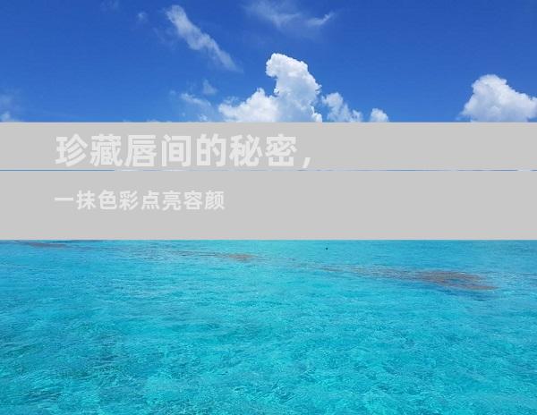 珍藏唇间的秘密，一抹色彩点亮容颜