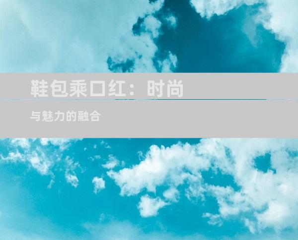 鞋包乘口红：时尚与魅力的融合