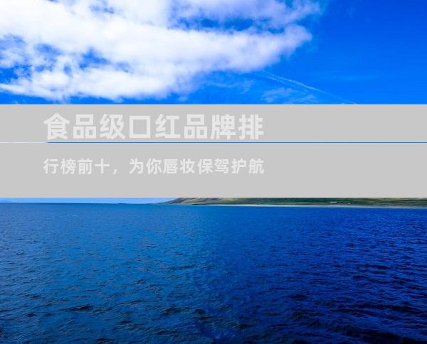 食品级口红品牌排行榜前十，为你唇妆保驾护航