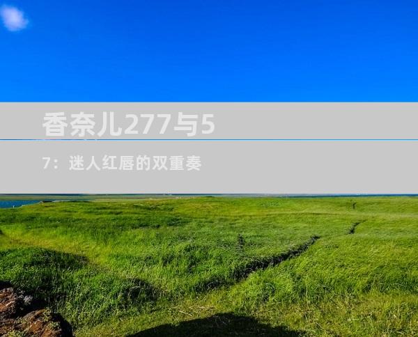 香奈儿277与57：迷人红唇的双重奏