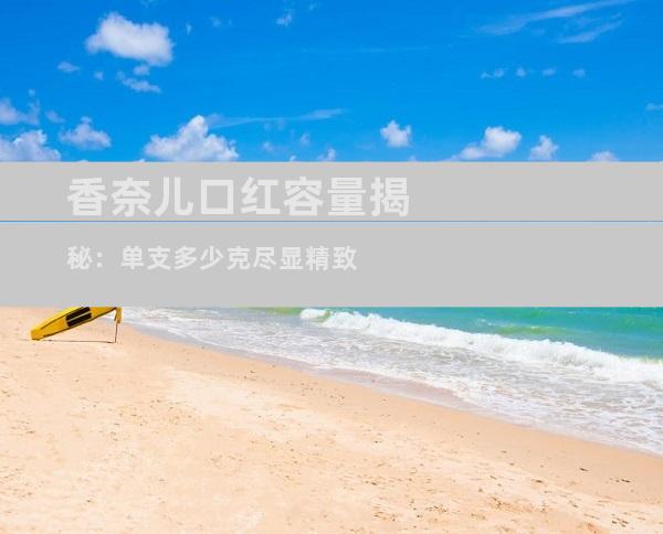 香奈儿口红容量揭秘：单支多少克尽显精致