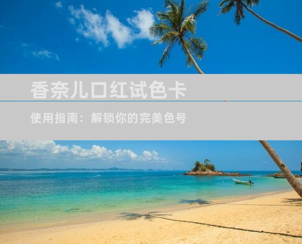 香奈儿口红试色卡使用指南：解锁你的完美色号