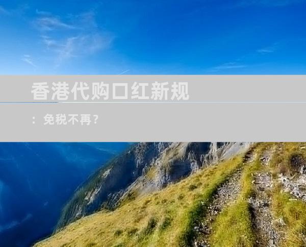 香港代购口红新规：免税不再？