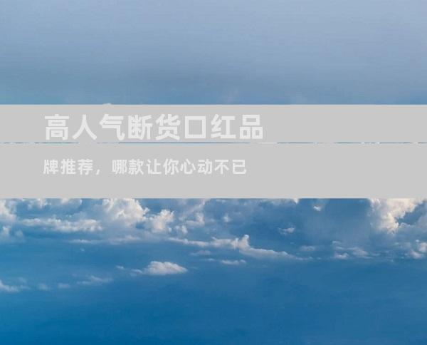 高人气断货口红品牌推荐，哪款让你心动不已