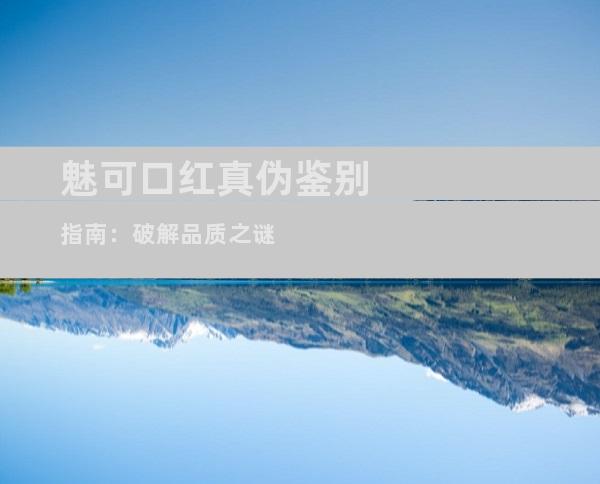 魅可口红真伪鉴别指南：破解品质之谜