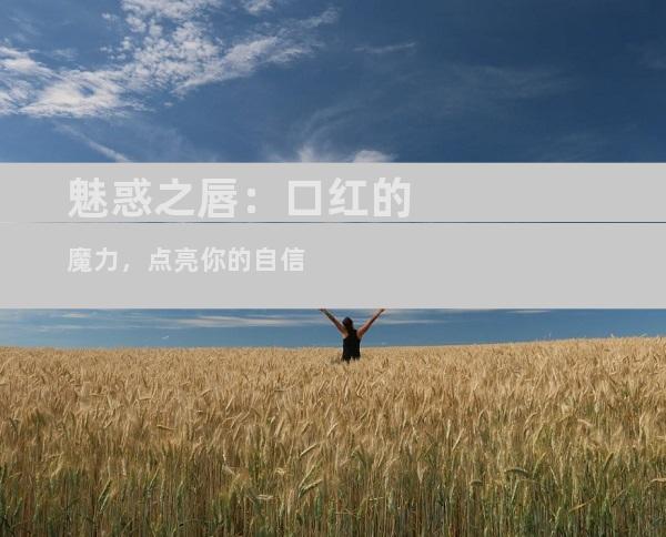魅惑之唇：口红的魔力，点亮你的自信