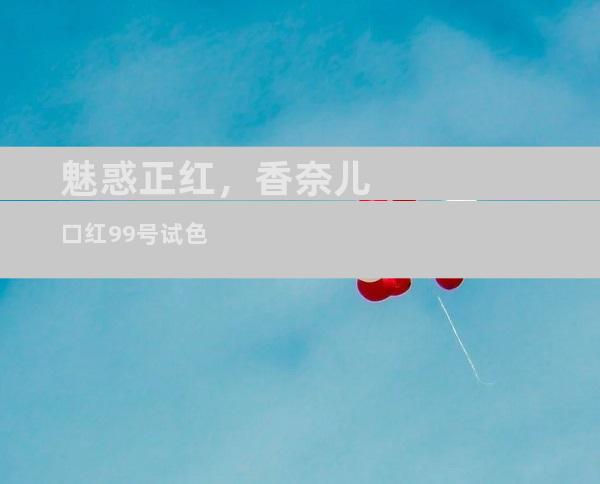 魅惑正红，香奈儿口红99号试色