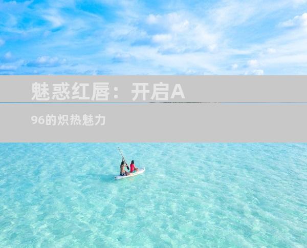 魅惑红唇：开启A96的炽热魅力