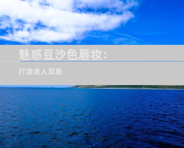 魅惑豆沙色唇妆：打造迷人双唇