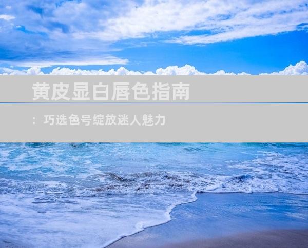 黄皮显白唇色指南：巧选色号绽放迷人魅力