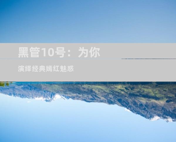 黑管10号：为你演绎经典嫣红魅惑